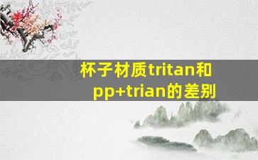 杯子材质tritan和pp+trian的差别