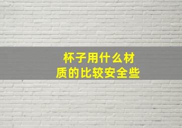 杯子用什么材质的比较安全些