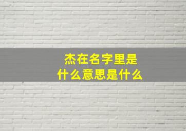 杰在名字里是什么意思是什么