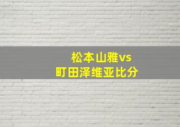 松本山雅vs町田泽维亚比分