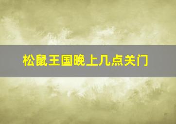 松鼠王国晚上几点关门