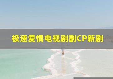 极速爱情电视剧副CP新剧