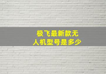 极飞最新款无人机型号是多少