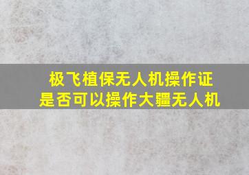 极飞植保无人机操作证是否可以操作大疆无人机