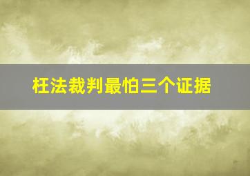 枉法裁判最怕三个证据