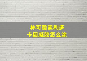 林可霉素利多卡因凝胶怎么涂