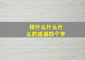 枝什么什么什么的成语四个字