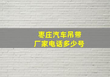 枣庄汽车吊带厂家电话多少号