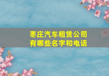 枣庄汽车租赁公司有哪些名字和电话