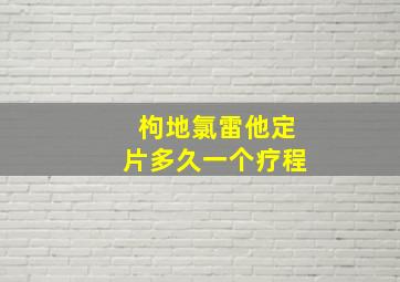 枸地氯雷他定片多久一个疗程