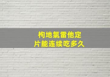 枸地氯雷他定片能连续吃多久