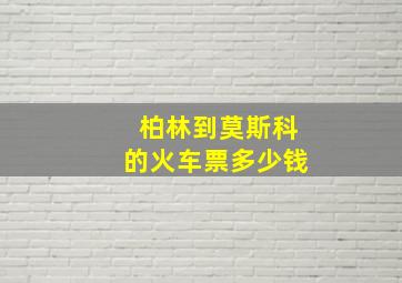 柏林到莫斯科的火车票多少钱