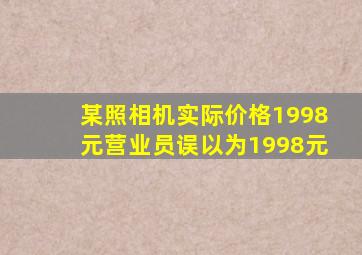 某照相机实际价格1998元营业员误以为1998元