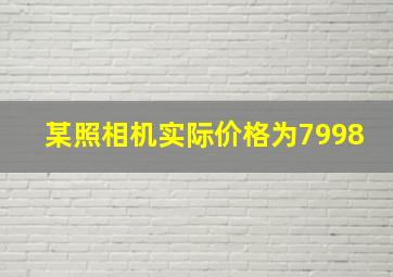 某照相机实际价格为7998