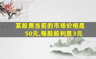 某股票当前的市场价格是50元,每股股利是3元