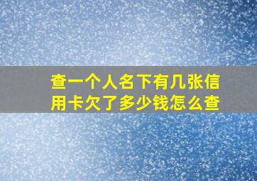 查一个人名下有几张信用卡欠了多少钱怎么查