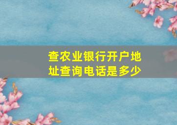 查农业银行开户地址查询电话是多少