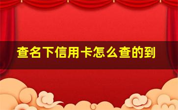 查名下信用卡怎么查的到