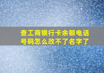 查工商银行卡余额电话号码怎么改不了名字了