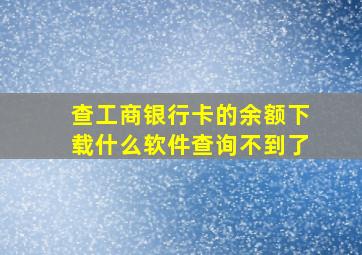 查工商银行卡的余额下载什么软件查询不到了