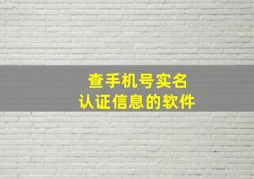 查手机号实名认证信息的软件