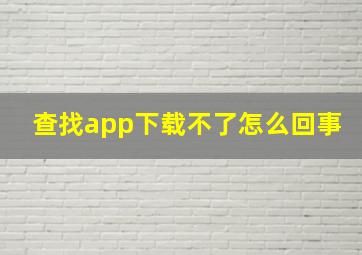 查找app下载不了怎么回事