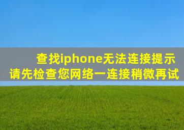 查找iphone无法连接提示请先检查您网络一连接稍微再试