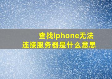 查找iphone无法连接服务器是什么意思