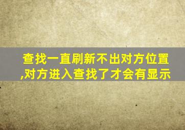 查找一直刷新不出对方位置,对方进入查找了才会有显示