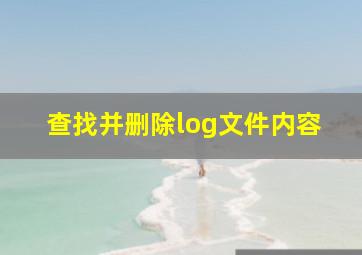 查找并删除log文件内容