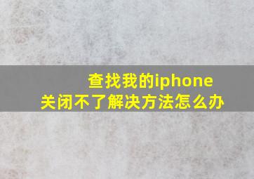 查找我的iphone关闭不了解决方法怎么办