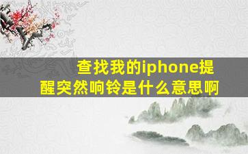 查找我的iphone提醒突然响铃是什么意思啊