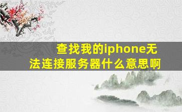 查找我的iphone无法连接服务器什么意思啊