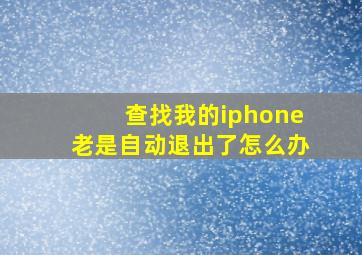 查找我的iphone老是自动退出了怎么办