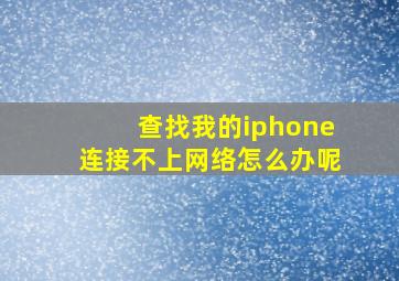 查找我的iphone连接不上网络怎么办呢