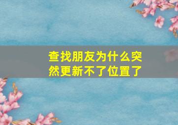 查找朋友为什么突然更新不了位置了