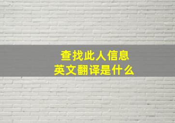 查找此人信息英文翻译是什么