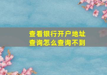 查看银行开户地址查询怎么查询不到