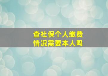 查社保个人缴费情况需要本人吗