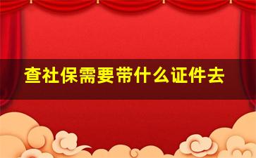 查社保需要带什么证件去