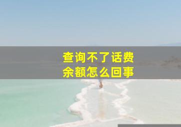 查询不了话费余额怎么回事