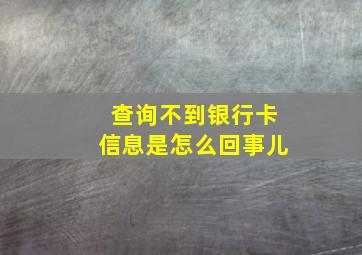 查询不到银行卡信息是怎么回事儿