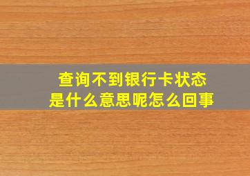 查询不到银行卡状态是什么意思呢怎么回事