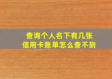 查询个人名下有几张信用卡账单怎么查不到