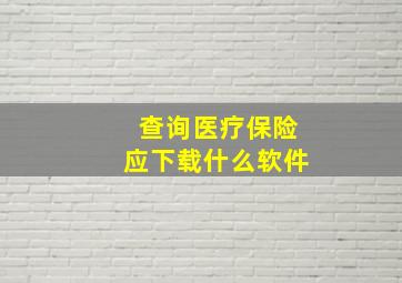 查询医疗保险应下载什么软件