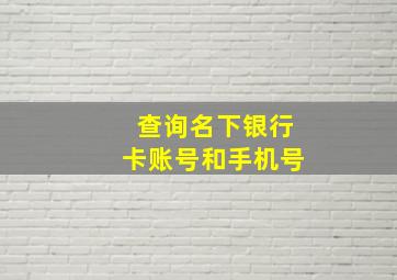 查询名下银行卡账号和手机号