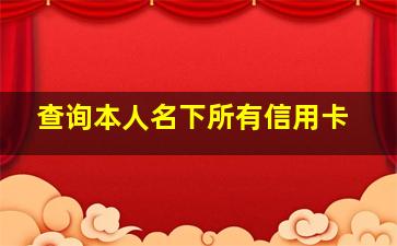 查询本人名下所有信用卡