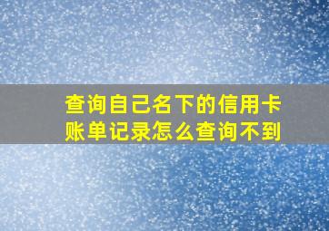 查询自己名下的信用卡账单记录怎么查询不到