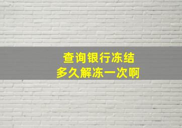 查询银行冻结多久解冻一次啊