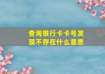 查询银行卡卡号发现不存在什么意思